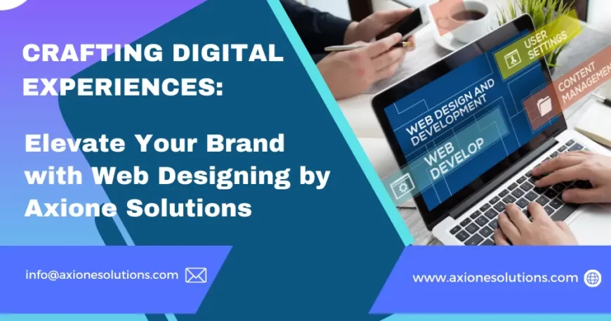 Crafting Digital Experiences Elevate Your Brand with Web Designing by Axione Solutions